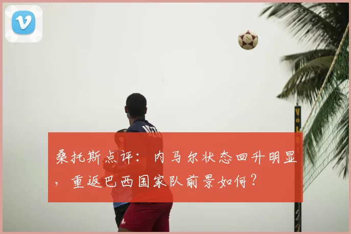 桑托斯点评：内马尔状态回升明显，重返巴西国家队前景如何？